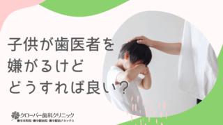 子供が歯医者を嫌がるけどどうすれば良い？