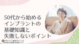 50代から始めるインプラントの基礎知識と失敗しないポイント