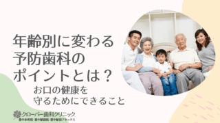 年齢別に変わる予防歯科のポイントとは？
