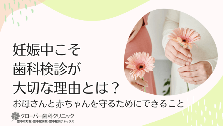 妊娠中こそ歯科検診が大切な理由とは?
