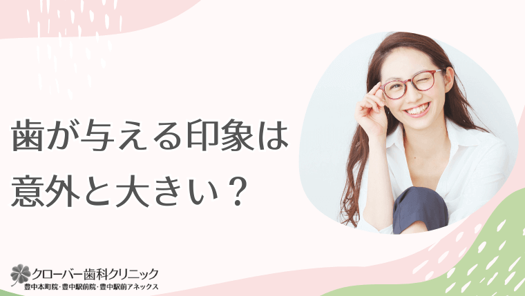 歯が与える印象は意外と大きい?
