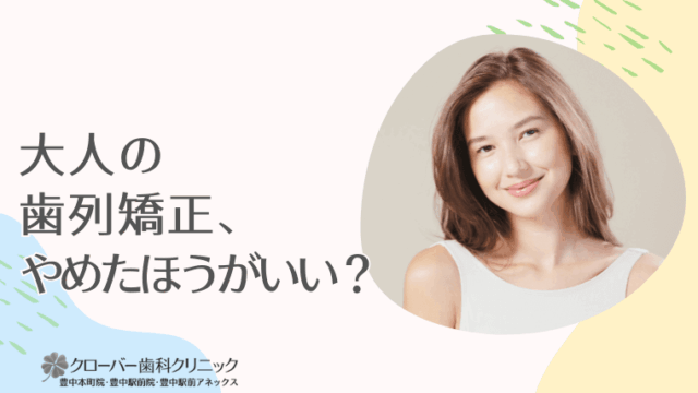 大人の歯列矯正、やめたほうがいい？