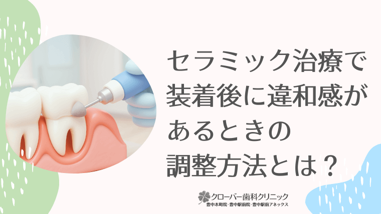 セラミック治療で装着後に違和感があるときの調整方法とは？