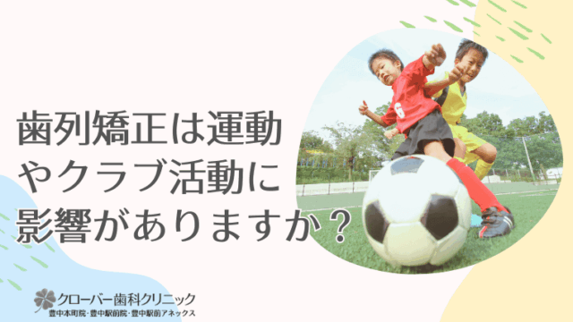 歯列矯正は運動やクラブ活動に影響がありますか？