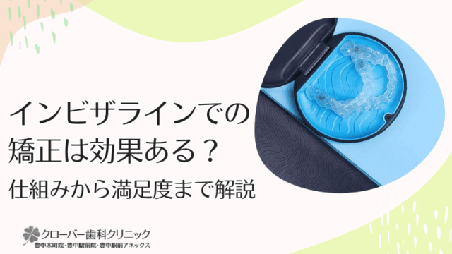 インビザライン矯正は効果ある？仕組みから満足度まで解説