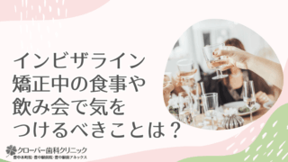 インビザライン矯正中の食事や飲み会で気をつけるべきことは？