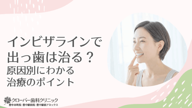 インビザラインで出っ歯は治る？原因別にわかる治療のポイント