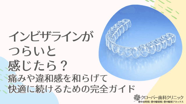インビザラインがつらいと感じたら？痛みや違和感を和らげて快適に続けるための完全ガイド