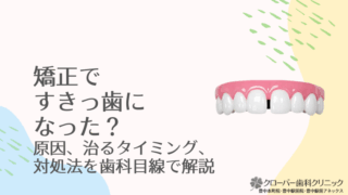 矯正ですきっ歯になった？原因、治るタイミング、対処法を歯科目線で解説