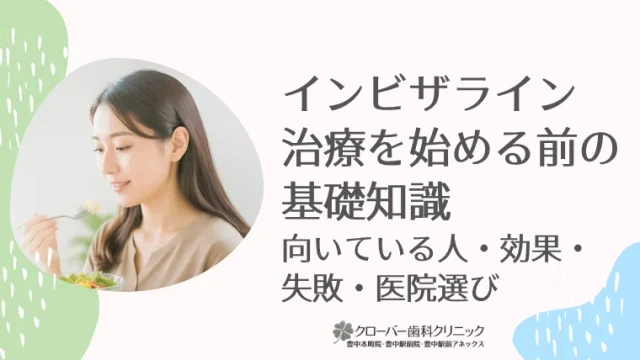 インビザライン治療を始める前の基礎知識｜向いている人・効果・失敗・医院選び