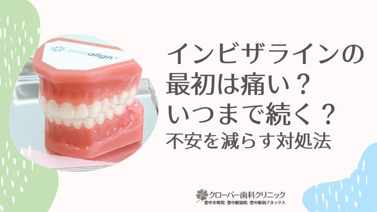 インビザラインの最初は痛い？いつまで続く？不安を減らす対処法