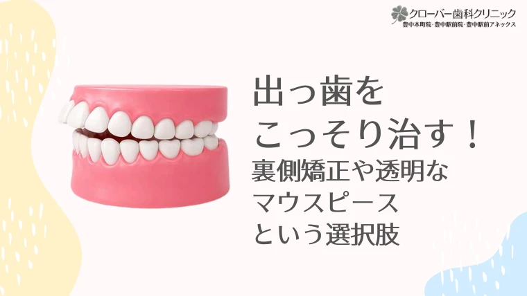 出っ歯をこっそり治す！裏側矯正や透明なマウスピースという選択肢
