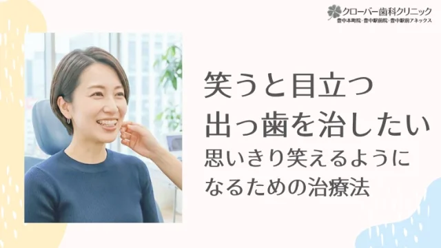 笑うと目立つ出っ歯を治したい。思いきり笑えるようになるための治療法