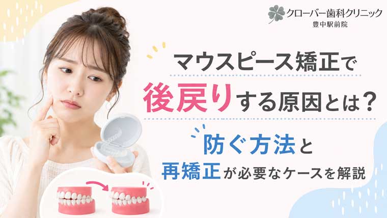 マウスピース矯正で後戻りする原因とは？防ぐ方法と再矯正が必要なケースを解説