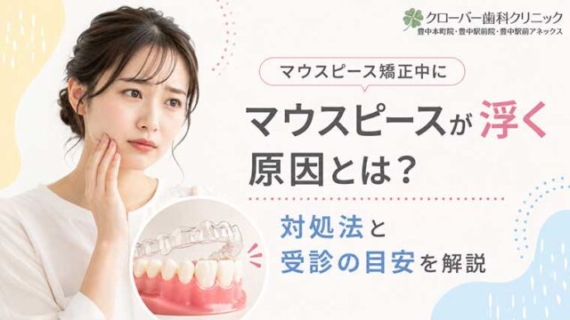 マウスピース矯正中にマウスピースが浮く原因とは？対処法と受診の目安を解説