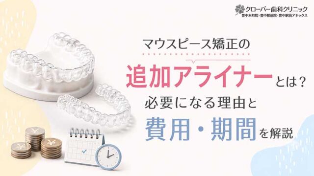 マウスピース矯正の追加アライナーとは？必要になる理由と費用・期間を解説